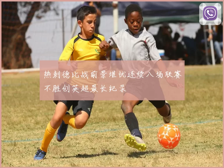 热刺德比战前景堪忧连续八场联赛不胜创英超最长纪录