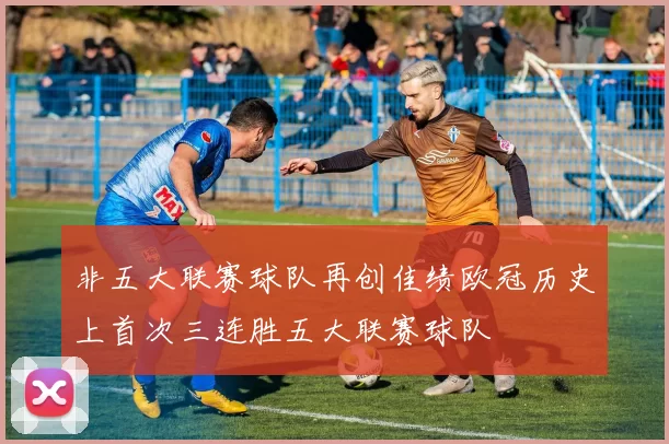 非五大联赛球队再创佳绩欧冠历史上首次三连胜五大联赛球队