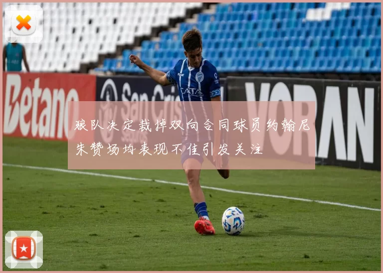 狼队决定裁掉双向合同球员约翰尼朱赞场均表现不佳引发关注