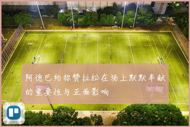 阿德巴约称赞拉松在场上默默奉献的重要性与正面影响
