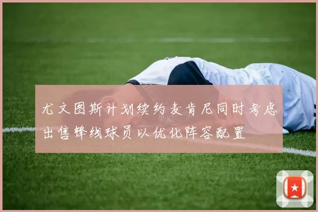 尤文图斯计划续约麦肯尼同时考虑出售锋线球员以优化阵容配置