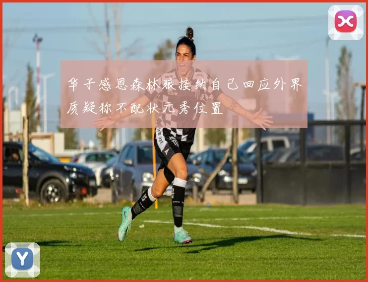 华子感恩森林狼接纳自己回应外界质疑称不配状元秀位置