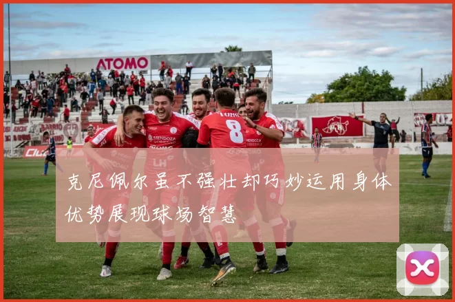 克尼佩尔虽不强壮却巧妙运用身体优势展现球场智慧