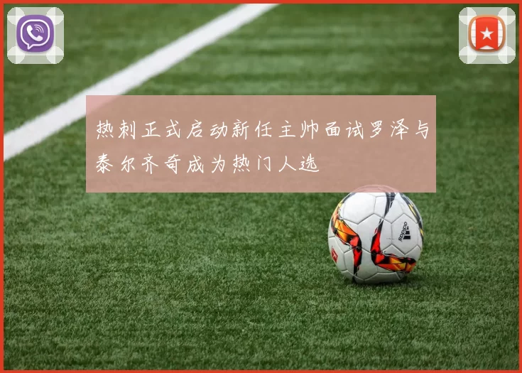 热刺正式启动新任主帅面试罗泽与泰尔齐奇成为热门人选