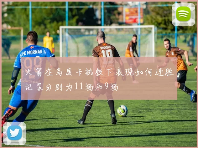 火箭在乌度卡执教下表现如何连胜记录分别为11场和9场