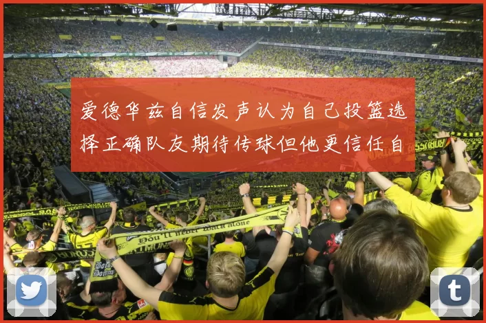 爱德华兹自信发声认为自己投篮选择正确队友期待传球但他更信任自己