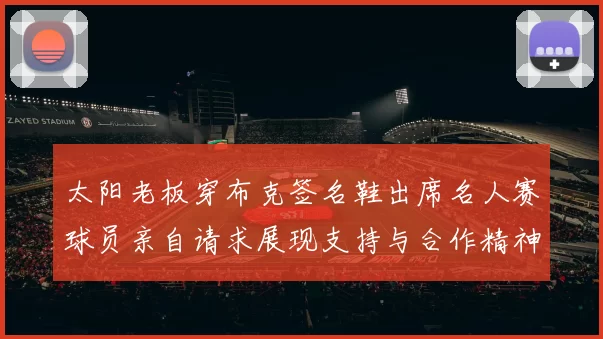 太阳老板穿布克签名鞋出席名人赛球员亲自请求展现支持与合作精神