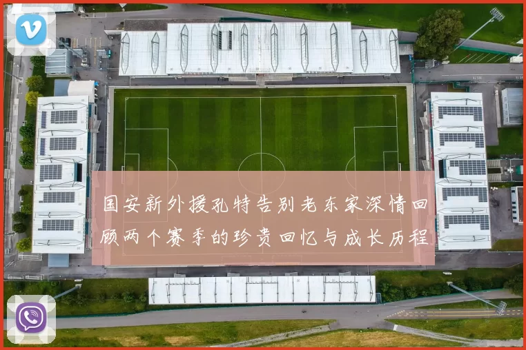 国安新外援孔特告别老东家深情回顾两个赛季的珍贵回忆与成长历程