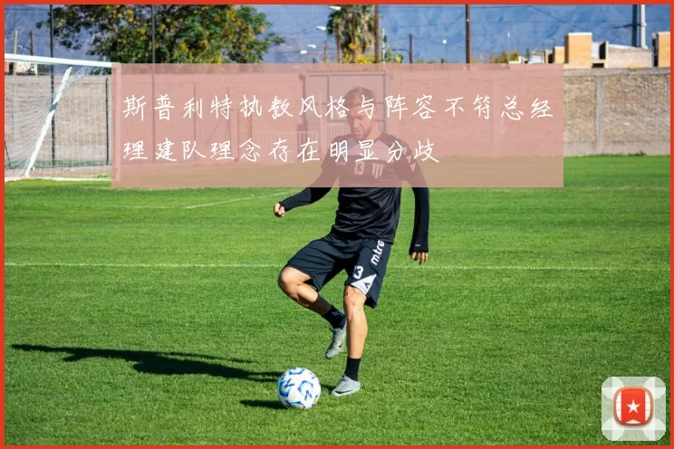 斯普利特执教风格与阵容不符总经理建队理念存在明显分歧
