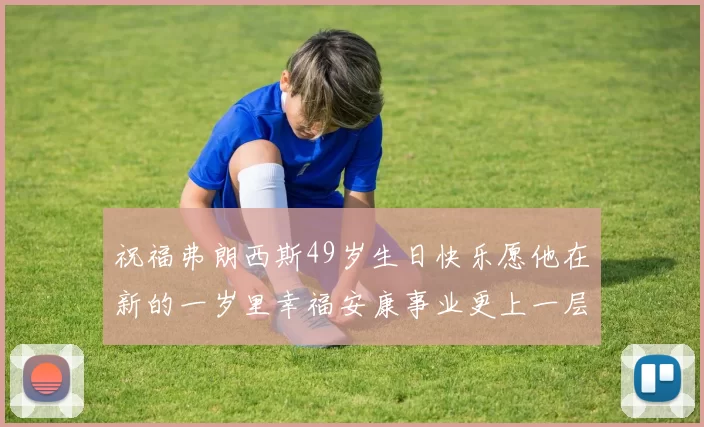 祝福弗朗西斯49岁生日快乐愿他在新的一岁里幸福安康事业更上一层楼
