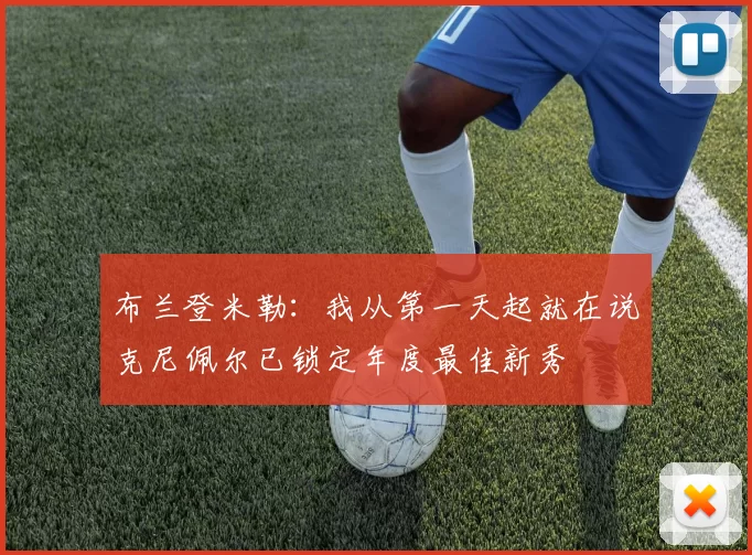 布兰登米勒：我从第一天起就在说克尼佩尔已锁定年度最佳新秀