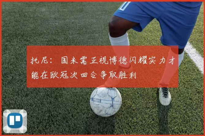 托尼：国米需正视博德闪耀实力才能在欧冠次回合争取胜利