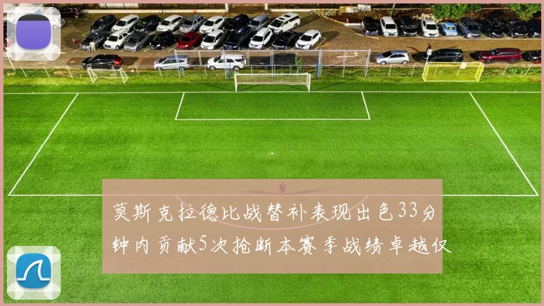 莫斯克拉德比战替补表现出色33分钟内贡献5次抢断本赛季战绩卓越仅1负