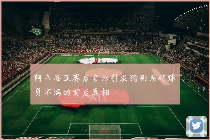 阿韦洛亚赛后言论引发猜测或对球员不满的背后真相