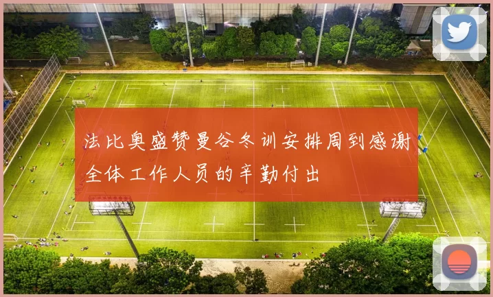 法比奥盛赞曼谷冬训安排周到感谢全体工作人员的辛勤付出