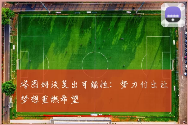 塔图姆谈复出可能性：努力付出让梦想重燃希望